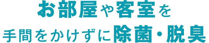 お部屋や客室を手間をかけずに除菌・脱臭